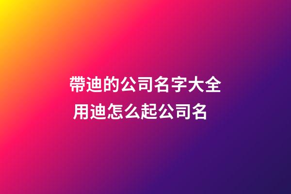 帶迪的公司名字大全 用迪怎么起公司名-第1張-公司起名-玄機派